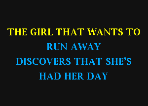 THE GIRL THAT WANTS TO
RUN AWAY
DISCOVERS THAT SHE'S
HAD HER DAY