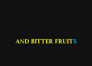 AND BITTER FRUITS