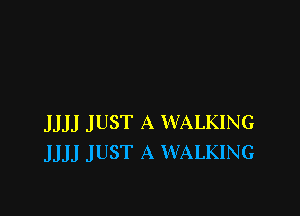 JJJJ JUST A WALKING
JJJJ JUST A WALKING