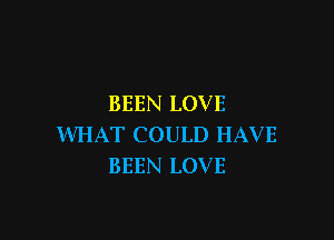 BEEN LOVE

WHAT COULD HAVE
BEEN LOVE