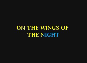 ON THE WINGS OF

THE NIGHT