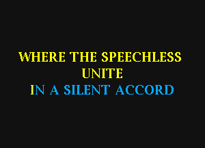 WHERE THE SPEECHLESS
UNITE
IN A SILENT ACCORD