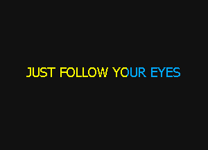 JUST FOLLOW YOUR EYES