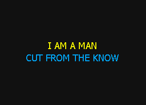 IAM A MAN

CUT FROM THE KNOW