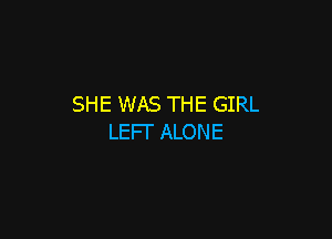 SHE WAS THE GIRL

LEFI' ALONE