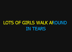 LOTS OF GIRLS WALK AROUND

IN TEARS