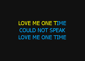 LOVE ME ONE TIME
COULD NOT SPEAK

LOVE ME ONE TIME