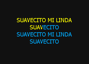 SUAVECITO MI LINDA
SUAVECITO

SUAVECITO MI LINDA
SUAVECITO