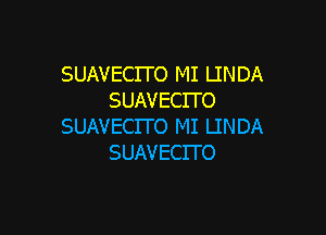 SUAVECITO MI LINDA
SUAVECITO

SUAVECITO MI LINDA
SUAVECITO