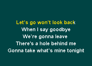 LePs go wth look back
When I say goodbye

Wdre gonna leave
There's a hole behind me
Gonna take whan mine tonight