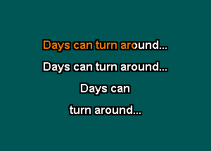 Days can turn around...

Days can turn around...
Days can

turn around...