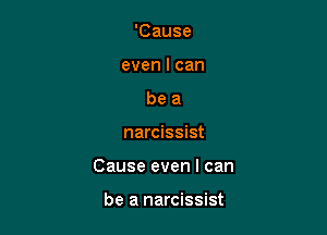 'Cause
even I can
be a

narcissist

Cause even I can

be a narcissist