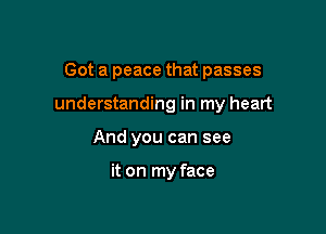 Got a peace that passes

understanding in my heart

And you can see

it on my face
