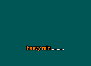 heavy rain ...........