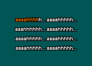 aaaahhhhh... aaaahhhhh...
aaahhhhhh... aaaahhhhh...
aaaahhhhh... aaaahhhhh...
aaaahhhhh... aaaahhhhh...

g