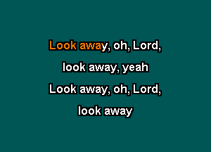 Look away, oh, Lord,

look away, yeah

Look away, oh, Lord,

look away