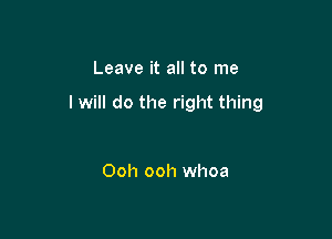 Leave it all to me

I will do the right thing

Ooh ooh whoa