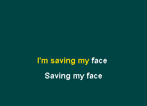 I'm saving my face

Saving my face