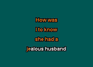 How was
Ito know
she had a

jealous husband