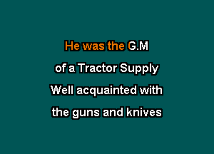 He was the GM

of a Tractor Supply

Well acquainted with

the guns and knives