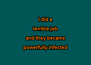 Idida

terriblejob

and they became

powerfully infected