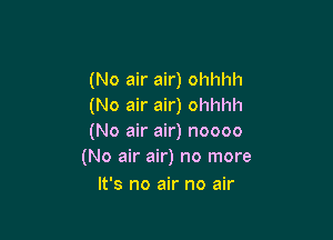 (No air air) ohhhh
(No air air) ohhhh

(No air air) noooo
(No air air) no more

It's no air no air