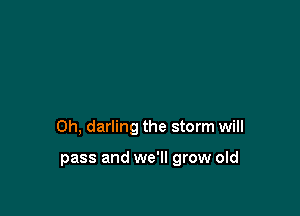 0h, darling the storm will

pass and we'll grow old