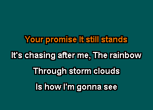 Your promise It still stands

It's chasing after me, The rainbow

Through storm clouds

ls how I'm gonna see