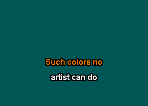 Such colors no

artist can do