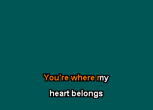 You're where my

heart belongs