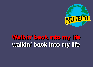 walkiW back into my life