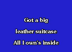 Got a big

leather suitcase

All Iown's inside