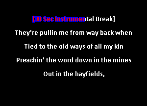 mammal Breakl
They're pullin me from way back when
Tied to the old ways of all my kin
Preachin' the word down in the mines

Outin the hayfields,