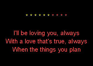 ittitfi?-k1r

I'll be loving you, always
With a love that's true, always
When the things you plan