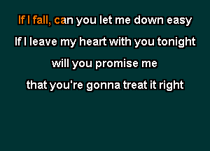 lfl fall, can you let me down easy
lfl leave my heart with you tonight
will you promise me

that you're gonna treat it right