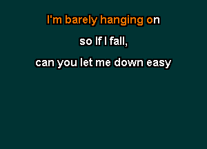 I'm barely hanging on

so lfl fall,

can you let me down easy