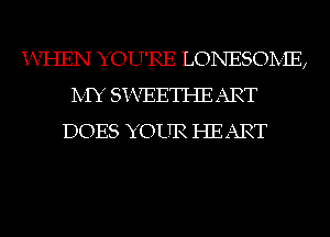 i-VI-IEN YOU'RE LONESOIVIE,
IVIY Si-VEETHE ART
DOES YOUR HEART