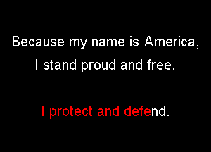 Because my name is America,

I stand proud and free.

I protect and defend.