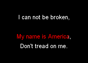 I can not be broken,

My name is America,

Don't tread on me.
