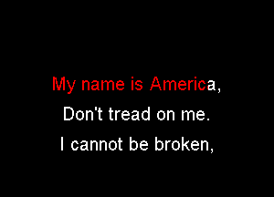 My name is America,

Don't tread on me.
I cannot be broken,