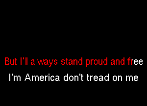 But I'll always stand proud and free

I'm America don't tread on me