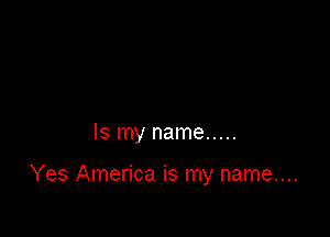Is my name .....

Yes America is my name....
