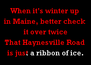 Wen it's winter up
in Maine, better check
it over twice
That Haynesville Road
is just a ribbon of ice.