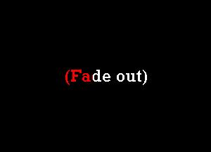 (Fade out)