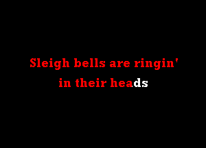 Sleigh bells are ringin'

in their heads