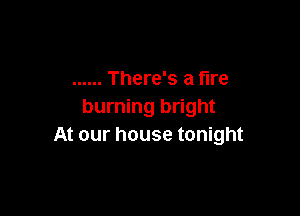 ...... There's a fire
burning bright

At our house tonight
