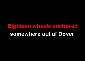 Eighteen wheels anchored

somewhere out of Dover