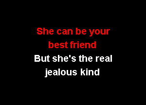 She can be your
best friend

But she's the real
jealous kind