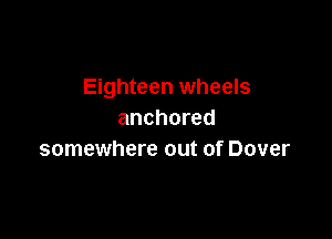 Eighteen wheels
anchored

somewhere out of Dover