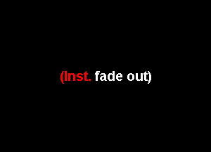 (Inst. fade out)